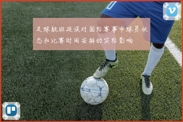 足球航班延误对国际赛事中球员状态和比赛时间安排的实际影响