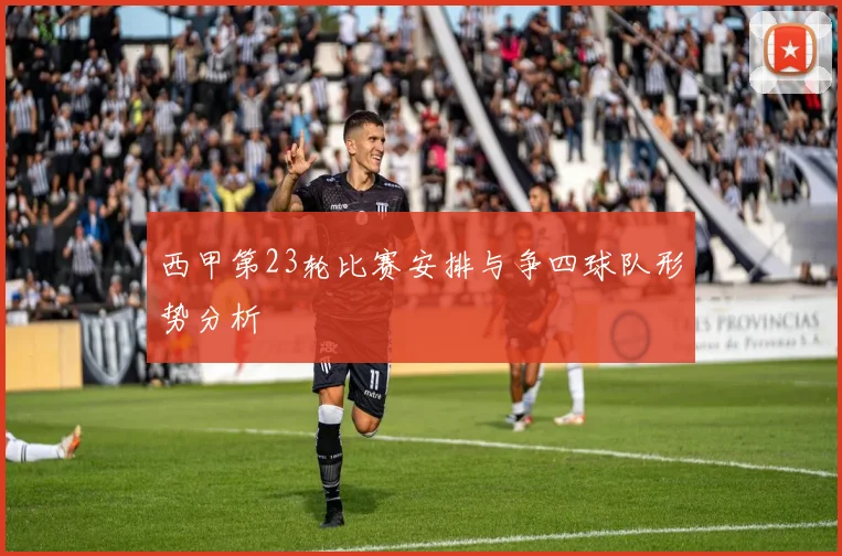 西甲第23轮比赛安排与争四球队形势分析