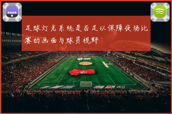 足球灯光系统是否足以保障夜场比赛的画面与球员视野