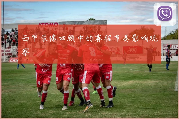 西甲录像回顾中的赛程节奏影响观察