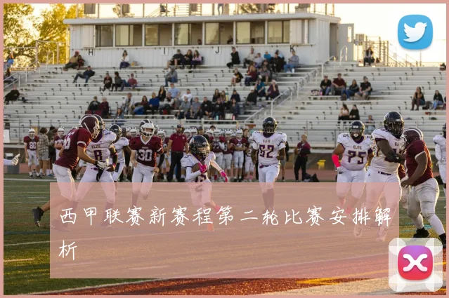 西甲联赛新赛程第二轮比赛安排解析