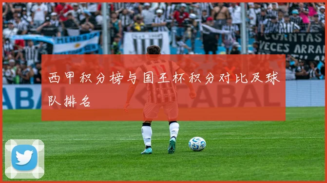 西甲积分榜与国王杯积分对比及球队排名