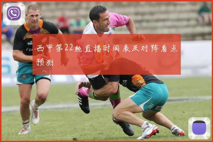 西甲第22轮直播时间表及对阵看点预测