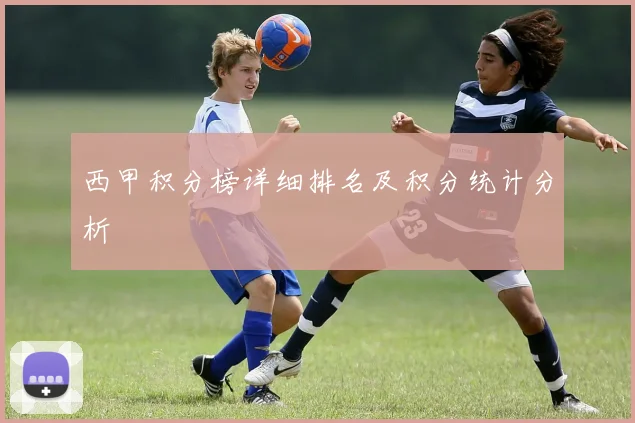 西甲积分榜详细排名及积分统计分析